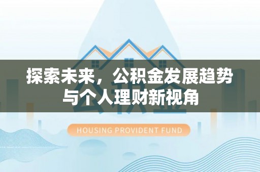 姜堰探索未来，公积金发展趋势与个人理财新视角