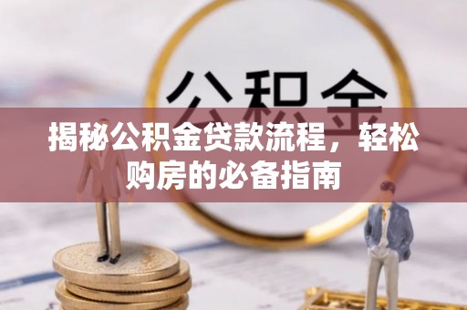 姜堰揭秘公积金贷款流程，轻松购房的必备指南