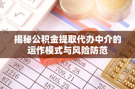 姜堰揭秘公积金提取代办中介的运作模式与风险防范