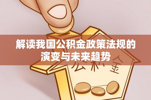 姜堰解读我国公积金政策法规的演变与未来趋势
