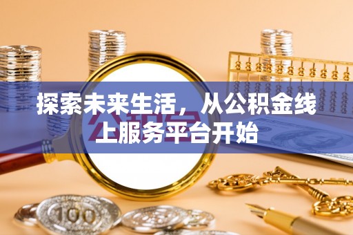 姜堰探索未来生活，从公积金线上服务平台开始