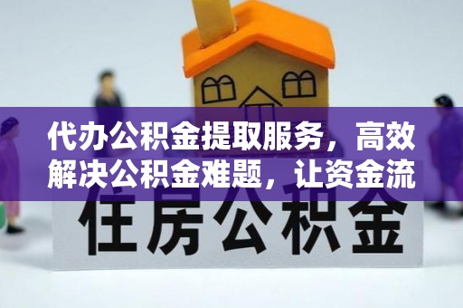 姜堰代办公积金提取服务，高效解决公积金难题，让资金流动更自由
