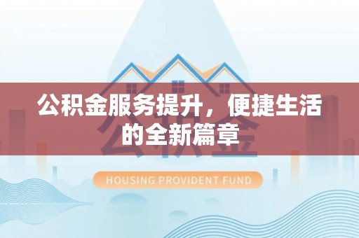 姜堰公积金服务提升，便捷生活的全新篇章