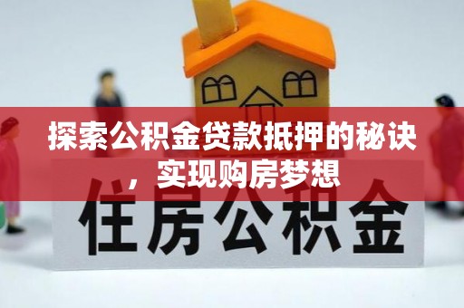姜堰探索公积金贷款抵押的秘诀，实现购房梦想
