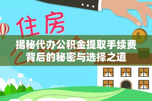 姜堰揭秘代办公积金提取手续费背后的秘密与选择之道
