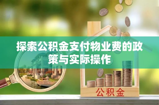 姜堰探索公积金支付物业费的政策与实际操作