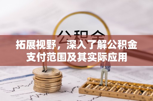 姜堰拓展视野，深入了解公积金支付范围及其实际应用