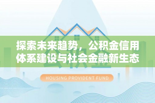 姜堰探索未来趋势，公积金信用体系建设与社会金融新生态