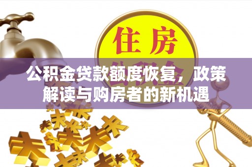 姜堰公积金贷款额度恢复，政策解读与购房者的新机遇