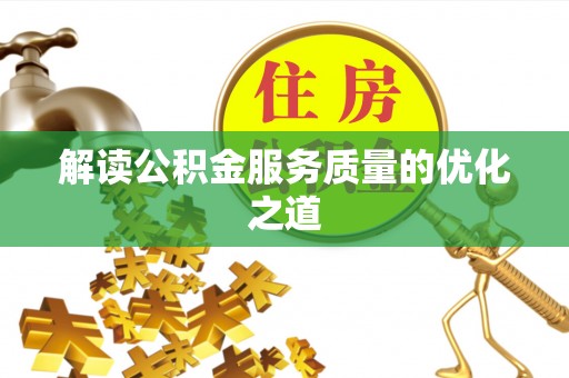 姜堰解读公积金服务质量的优化之道