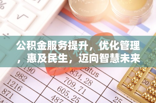 姜堰公积金服务提升，优化管理，惠及民生，迈向智慧未来