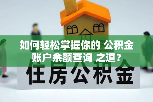 姜堰如何轻松掌握你的 公积金账户余额查询 之道？