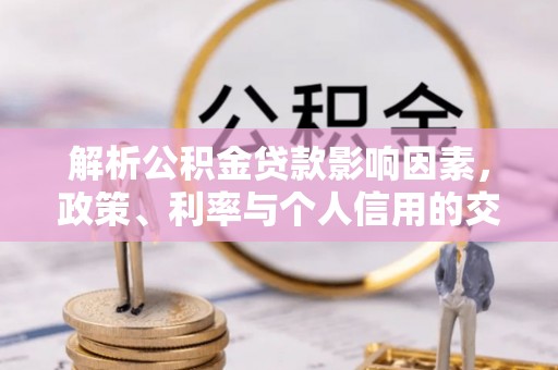 姜堰解析公积金贷款影响因素，政策、利率与个人信用的交织作用