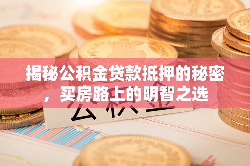 姜堰揭秘公积金贷款抵押的秘密，买房路上的明智之选