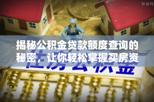 姜堰揭秘公积金贷款额度查询的秘密，让你轻松掌握买房资金规划