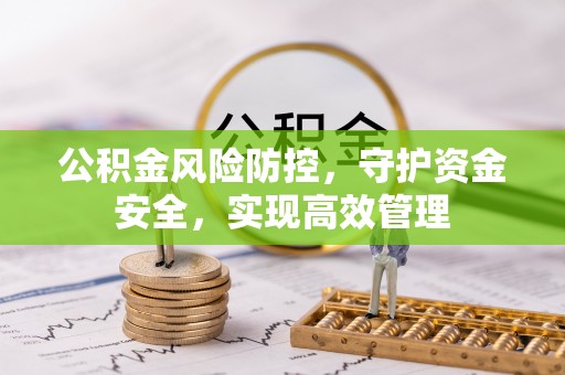 姜堰公积金风险防控，守护资金安全，实现高效管理