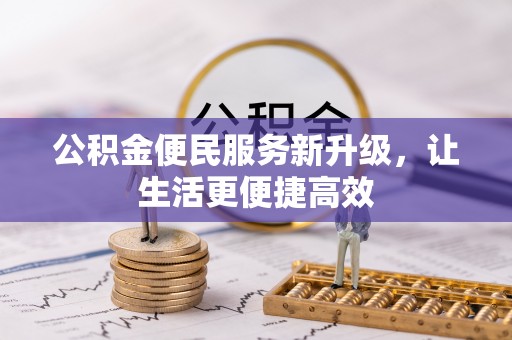 姜堰公积金便民服务新升级，让生活更便捷高效