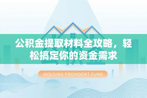 姜堰公积金提取材料全攻略，轻松搞定你的资金需求