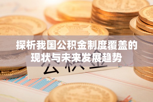 姜堰探析我国公积金制度覆盖的现状与未来发展趋势
