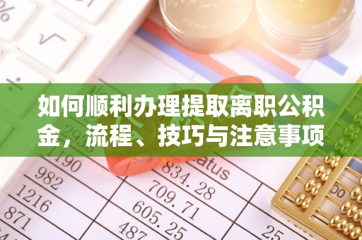姜堰如何顺利办理提取离职公积金，流程、技巧与注意事项全解析