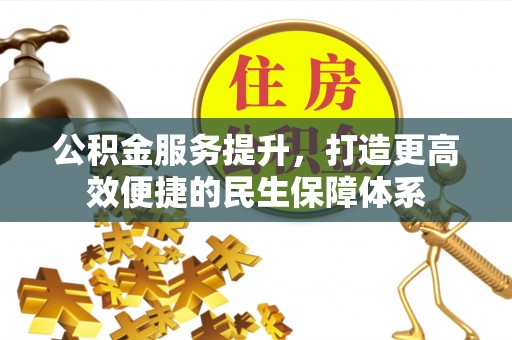 姜堰公积金服务提升，打造更高效便捷的民生保障体系