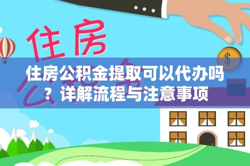 姜堰住房公积金提取可以代办吗？详解流程与注意事项