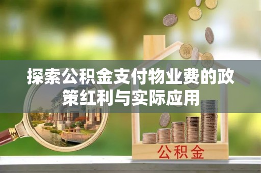姜堰探索公积金支付物业费的政策红利与实际应用