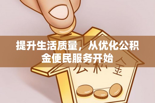 姜堰提升生活质量，从优化公积金便民服务开始