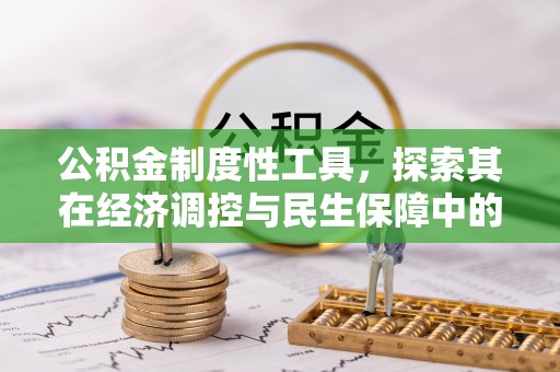 姜堰公积金制度性工具，探索其在经济调控与民生保障中的重要作用