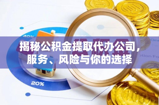 姜堰揭秘公积金提取代办公司，服务、风险与你的选择