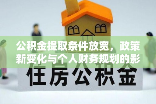 姜堰公积金提取条件放宽，政策新变化与个人财务规划的影响