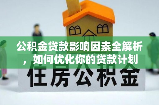 姜堰公积金贷款影响因素全解析，如何优化你的贷款计划