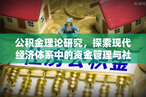 姜堰公积金理论研究，探索现代经济体系中的资金管理与社会福利