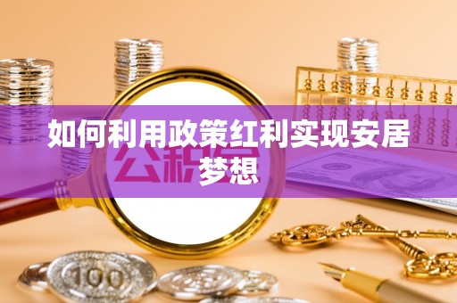 姜堰如何利用政策红利实现安居梦想