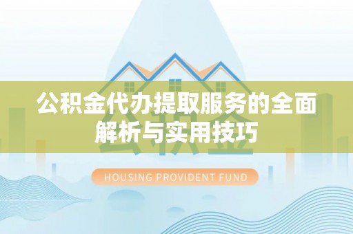 姜堰公积金代办提取服务的全面解析与实用技巧