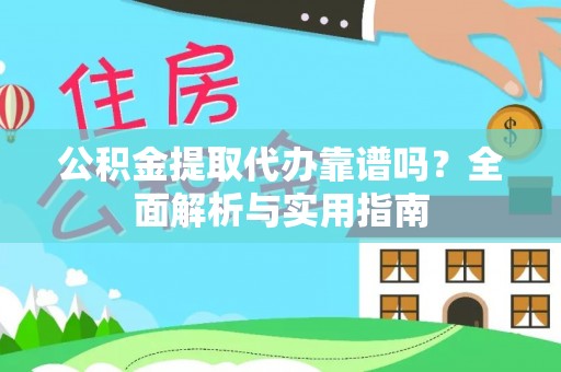 姜堰公积金提取代办靠谱吗？全面解析与实用指南