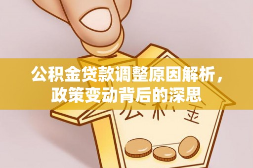 姜堰公积金贷款调整原因解析，政策变动背后的深思
