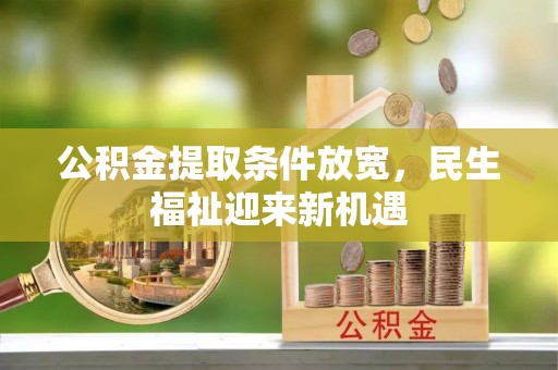 姜堰公积金提取条件放宽，民生福祉迎来新机遇