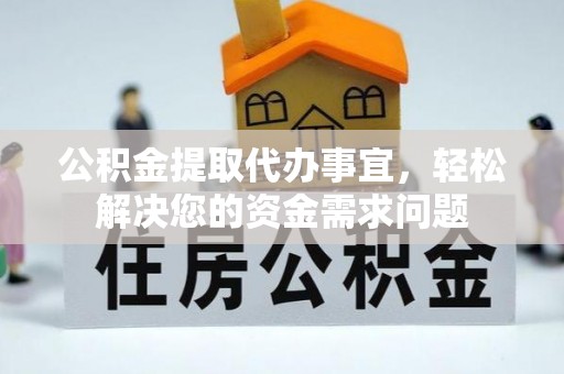 姜堰公积金提取代办事宜，轻松解决您的资金需求问题