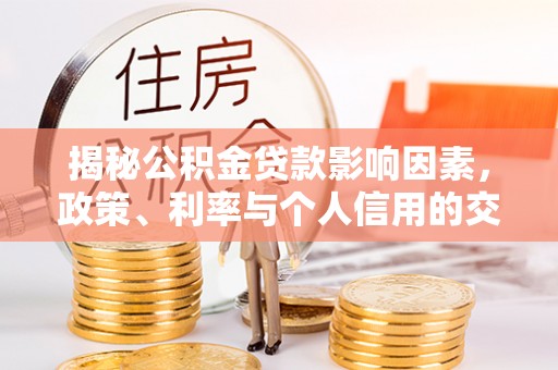 姜堰揭秘公积金贷款影响因素，政策、利率与个人信用的交织作用