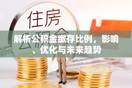 姜堰解析公积金缴存比例，影响、优化与未来趋势
