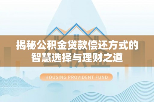 姜堰揭秘公积金贷款偿还方式的智慧选择与理财之道
