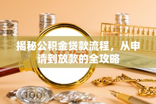 姜堰揭秘公积金贷款流程，从申请到放款的全攻略