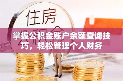 姜堰掌握公积金账户余额查询技巧，轻松管理个人财务