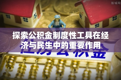 姜堰探索公积金制度性工具在经济与民生中的重要作用