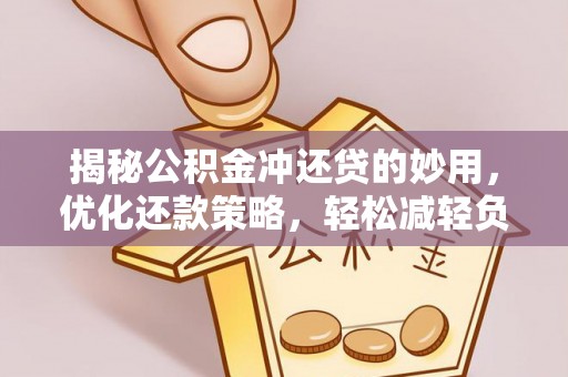 姜堰揭秘公积金冲还贷的妙用，优化还款策略，轻松减轻负担