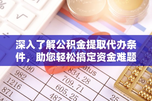 姜堰深入了解公积金提取代办条件，助您轻松搞定资金难题