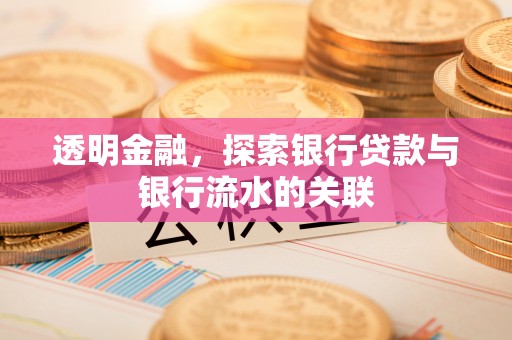 姜堰透明金融，探索银行贷款与银行流水的关联