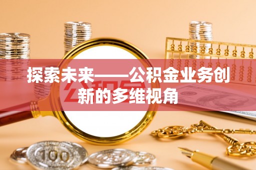 姜堰探索未来——公积金业务创新的多维视角