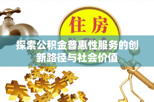 姜堰探索公积金普惠性服务的创新路径与社会价值